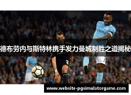 德布劳内与斯特林携手发力曼城制胜之道揭秘