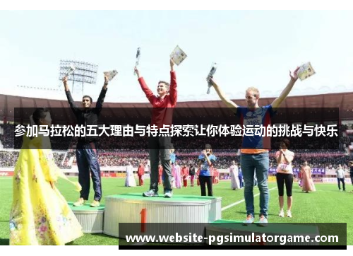 参加马拉松的五大理由与特点探索让你体验运动的挑战与快乐