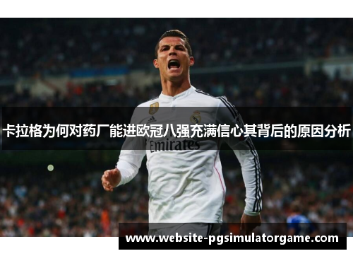 卡拉格为何对药厂能进欧冠八强充满信心其背后的原因分析