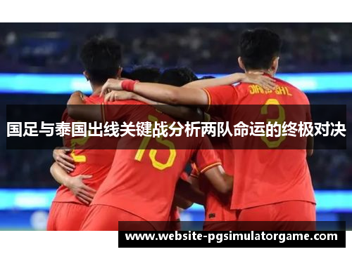 国足与泰国出线关键战分析两队命运的终极对决