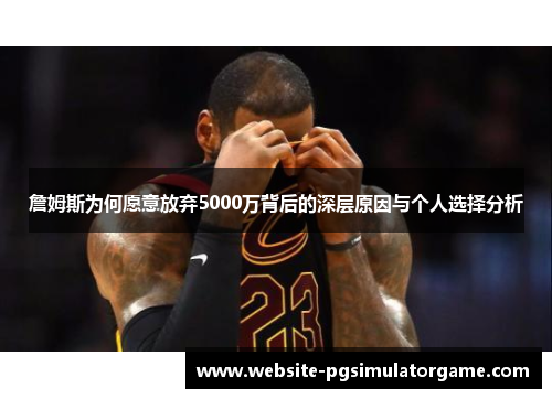 詹姆斯为何愿意放弃5000万背后的深层原因与个人选择分析