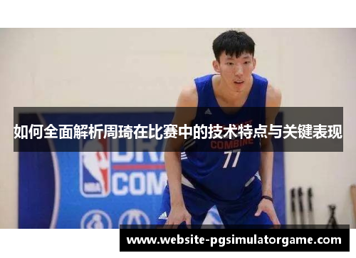 如何全面解析周琦在比赛中的技术特点与关键表现