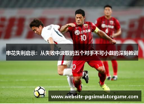 申花失利启示：从失败中汲取的五个对手不可小觑的深刻教训