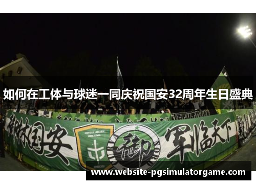 如何在工体与球迷一同庆祝国安32周年生日盛典
