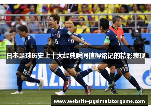 日本足球历史上十大经典瞬间值得铭记的精彩表现