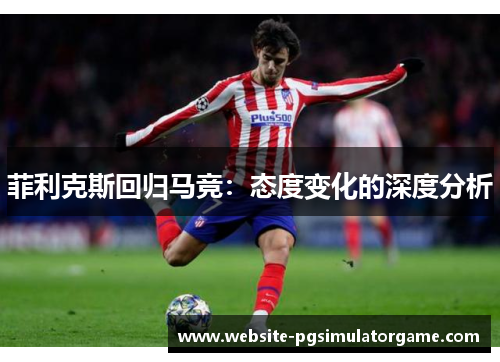 菲利克斯回归马竞：态度变化的深度分析