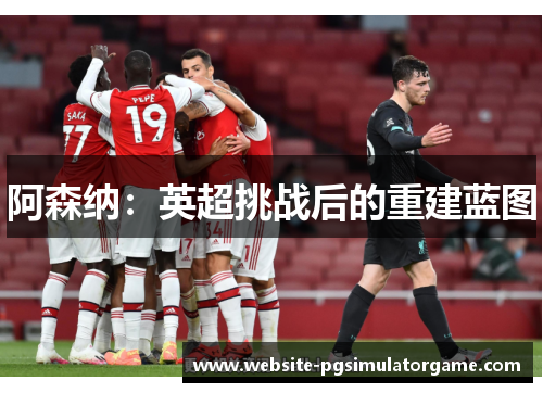 阿森纳：英超挑战后的重建蓝图