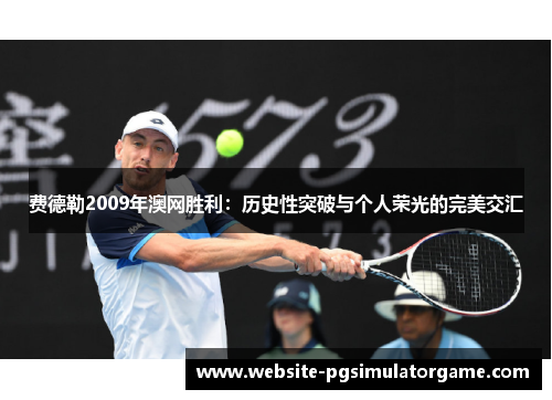 费德勒2009年澳网胜利：历史性突破与个人荣光的完美交汇