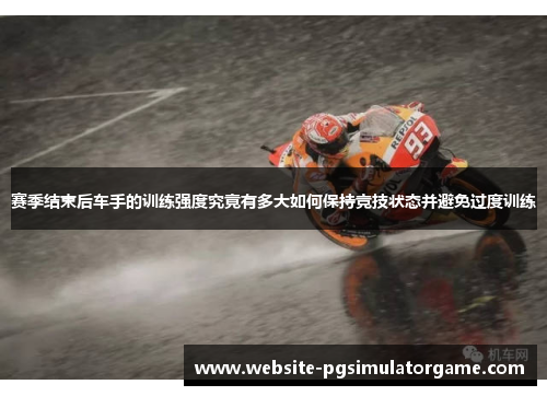 赛季结束后车手的训练强度究竟有多大如何保持竞技状态并避免过度训练