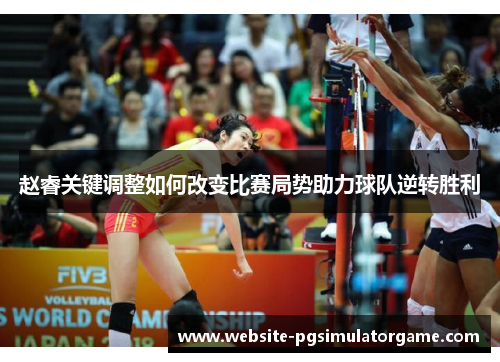 赵睿关键调整如何改变比赛局势助力球队逆转胜利 赵睿关键调整如何改变比赛局势助力球队逆转胜利