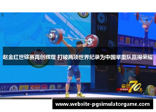 赵金红世锦赛再创辉煌 打破两项世界纪录为中国举重队赢得荣耀