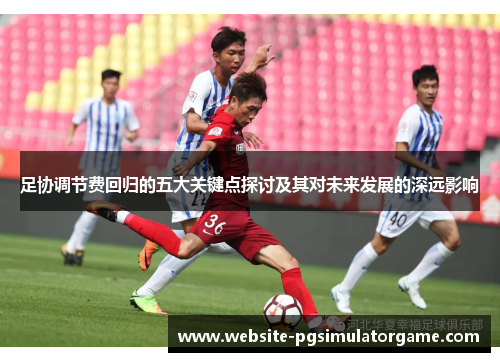 足协调节费回归的五大关键点探讨及其对未来发展的深远影响