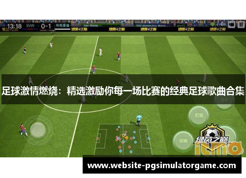 足球激情燃烧：精选激励你每一场比赛的经典足球歌曲合集