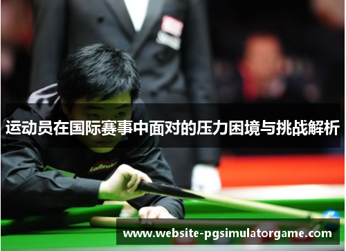 运动员在国际赛事中面对的压力困境与挑战解析