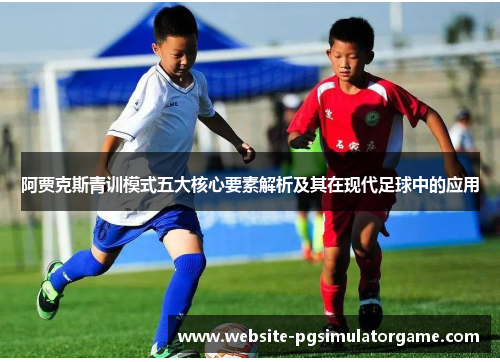 阿贾克斯青训模式五大核心要素解析及其在现代足球中的应用