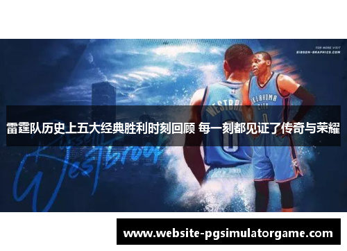 雷霆队历史上五大经典胜利时刻回顾 每一刻都见证了传奇与荣耀