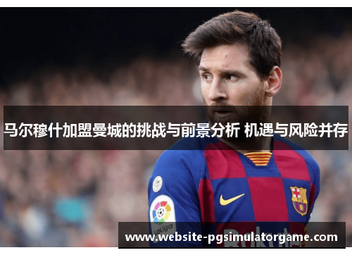 马尔穆什加盟曼城的挑战与前景分析 机遇与风险并存