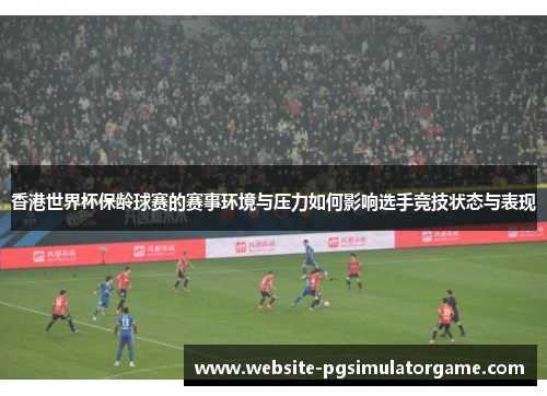 香港世界杯保龄球赛的赛事环境与压力如何影响选手竞技状态与表现
