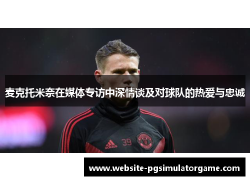 麦克托米奈在媒体专访中深情谈及对球队的热爱与忠诚