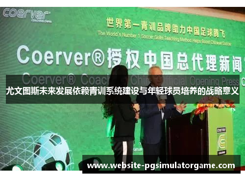 尤文图斯未来发展依赖青训系统建设与年轻球员培养的战略意义