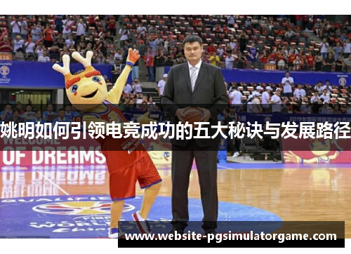 姚明如何引领电竞成功的五大秘诀与发展路径