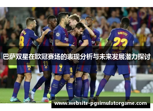 巴萨双星在欧冠赛场的表现分析与未来发展潜力探讨
