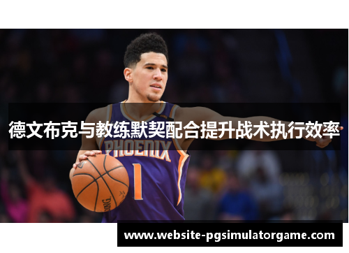 德文布克与教练默契配合提升战术执行效率