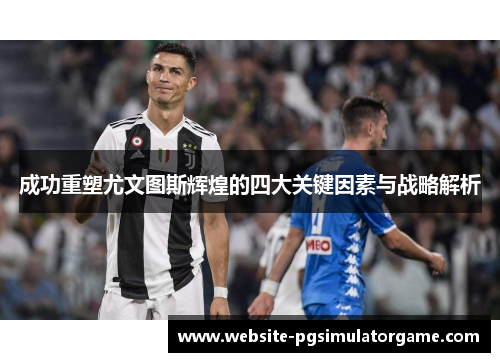 成功重塑尤文图斯辉煌的四大关键因素与战略解析