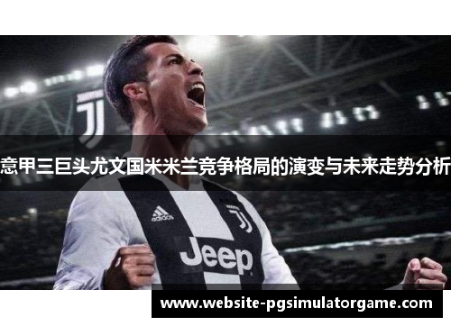 意甲三巨头尤文国米米兰竞争格局的演变与未来走势分析
