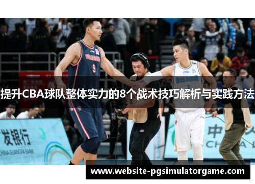 提升CBA球队整体实力的8个战术技巧解析与实践方法