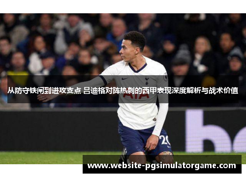 从防守铁闸到进攻支点 吕迪格对阵热刺的西甲表现深度解析与战术价值