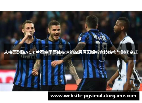 从梅西对阵AC米兰看意甲整体低迷的深层原因解析竞技结构与时代变迁