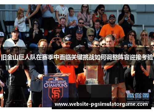 旧金山巨人队在赛季中面临关键挑战如何调整阵容迎接考验