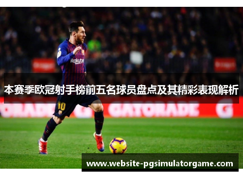 本赛季欧冠射手榜前五名球员盘点及其精彩表现解析