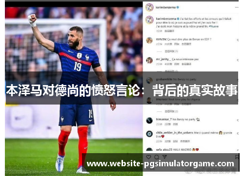 本泽马对德尚的愤怒言论：背后的真实故事