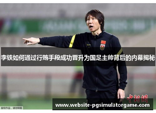 李铁如何通过行贿手段成功晋升为国足主帅背后的内幕揭秘