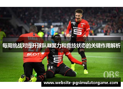 每周挑战对提升球队凝聚力和竞技状态的关键作用解析