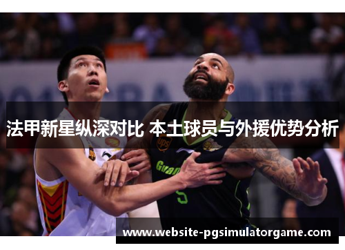 法甲新星纵深对比 本土球员与外援优势分析