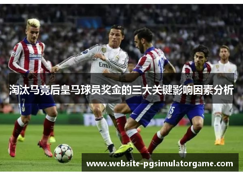 淘汰马竞后皇马球员奖金的三大关键影响因素分析