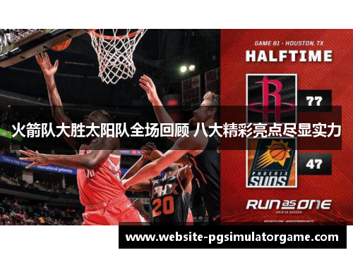 火箭队大胜太阳队全场回顾 八大精彩亮点尽显实力