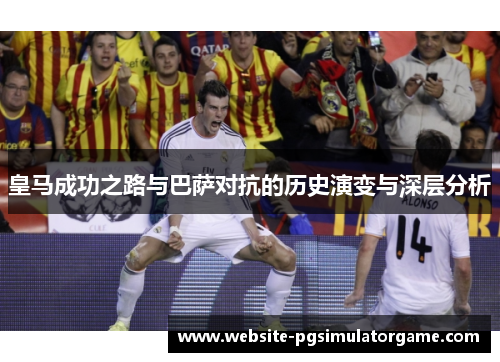 皇马成功之路与巴萨对抗的历史演变与深层分析