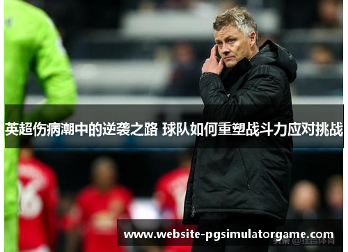 英超伤病潮中的逆袭之路 球队如何重塑战斗力应对挑战