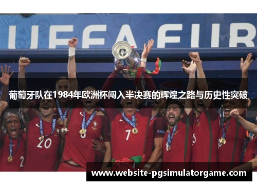 葡萄牙队在1984年欧洲杯闯入半决赛的辉煌之路与历史性突破