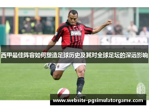 西甲最佳阵容如何塑造足球历史及其对全球足坛的深远影响