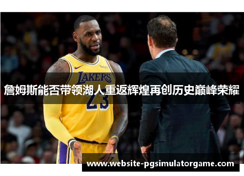 詹姆斯能否带领湖人重返辉煌再创历史巅峰荣耀