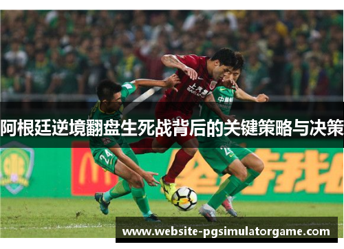 阿根廷逆境翻盘生死战背后的关键策略与决策