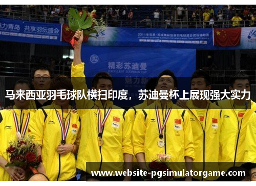 马来西亚羽毛球队横扫印度，苏迪曼杯上展现强大实力