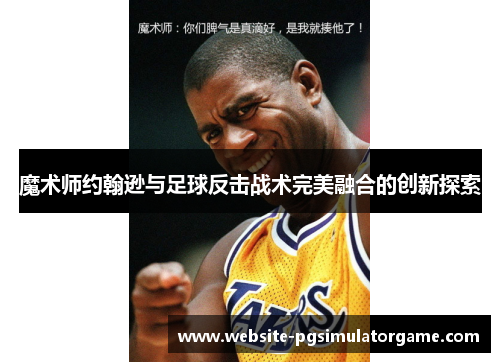 魔术师约翰逊与足球反击战术完美融合的创新探索
